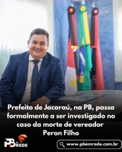 Prefeito de Jacaraú, na PB, passa formalmente a ser investigado no caso da morte de vereador Peron Filho